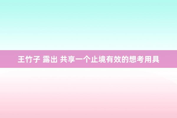 王竹子 露出 共享一个止境有效的想考用具