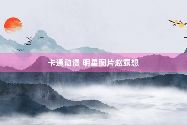 卡通动漫 明星图片赵露想