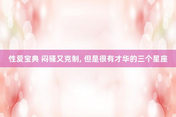 性爱宝典 闷骚又克制, 但是很有才华的三个星座