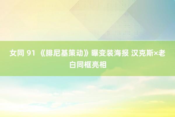 女同 91 《腓尼基策动》曝变装海报 汉克斯×老白同框亮相